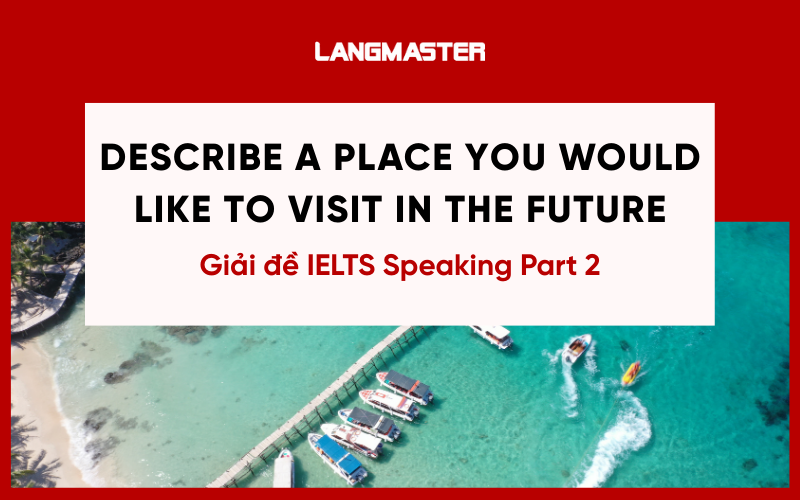 Describe a place you would like to visit in the future Speaking Part 2